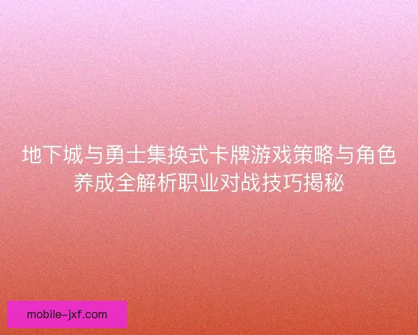 地下城与勇士集换式卡牌游戏策略与角色养成全解析职业对战技巧揭秘